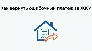 Как вернуть ошибочный платеж за ЖКУ: пошаговая инструкция